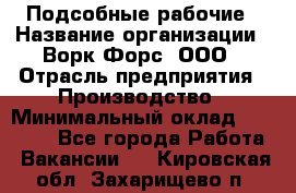 Подсобные рабочие › Название организации ­ Ворк Форс, ООО › Отрасль предприятия ­ Производство › Минимальный оклад ­ 35 000 - Все города Работа » Вакансии   . Кировская обл.,Захарищево п.